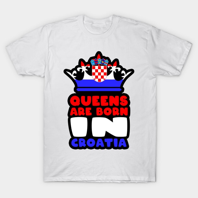 Queens are born in Croatia T-Shirt by Slavstuff